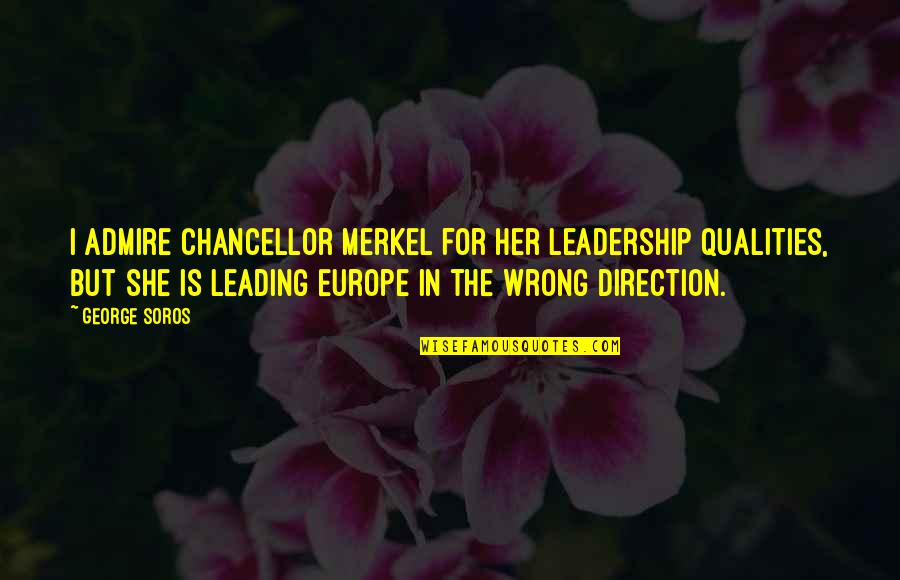 Chancellor Quotes By George Soros: I admire Chancellor Merkel for her leadership qualities,