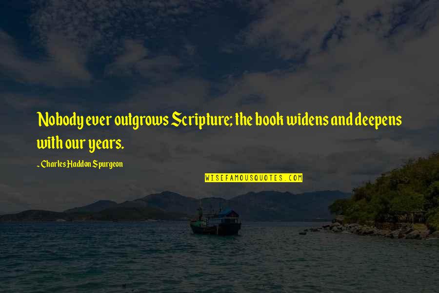 Chancers Book Quotes By Charles Haddon Spurgeon: Nobody ever outgrows Scripture; the book widens and