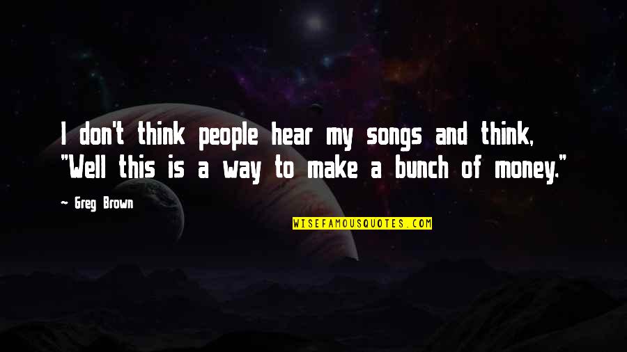 Chancery Font Quotes By Greg Brown: I don't think people hear my songs and Chancery Font Quotes By Greg Brown: I don't think people hear my songs and