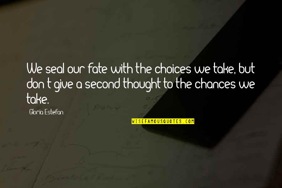 Chances And Choices Quotes By Gloria Estefan: We seal our fate with the choices we