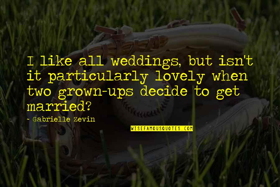 Chances And Love Quotes By Gabrielle Zevin: I like all weddings, but isn't it particularly