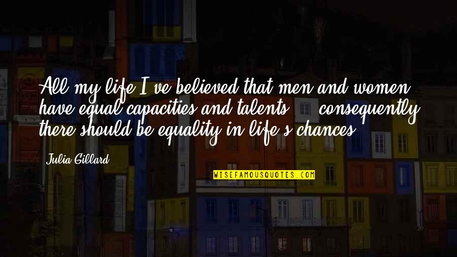 Chances In Life Quotes By Julia Gillard: All my life I've believed that men and Chances In Life Quotes By Julia Gillard: All my life I've believed that men and