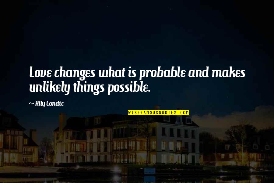 Chances In Love Quotes By Ally Condie: Love changes what is probable and makes unlikely