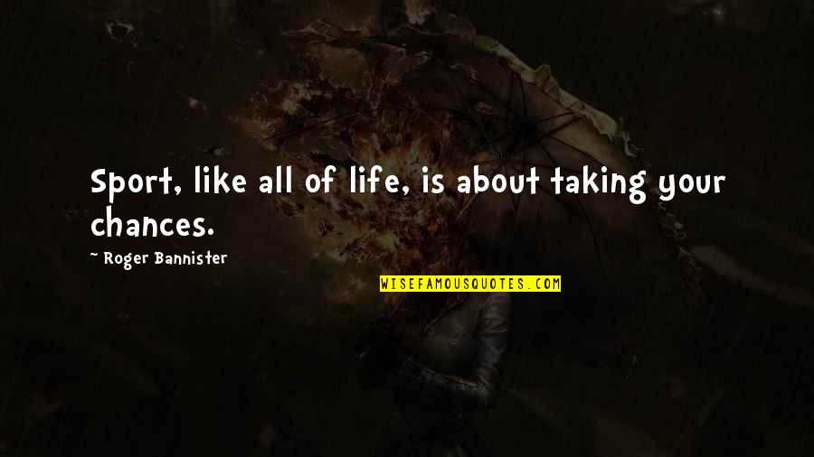 Chances In Sports Quotes By Roger Bannister: Sport, like all of life, is about taking