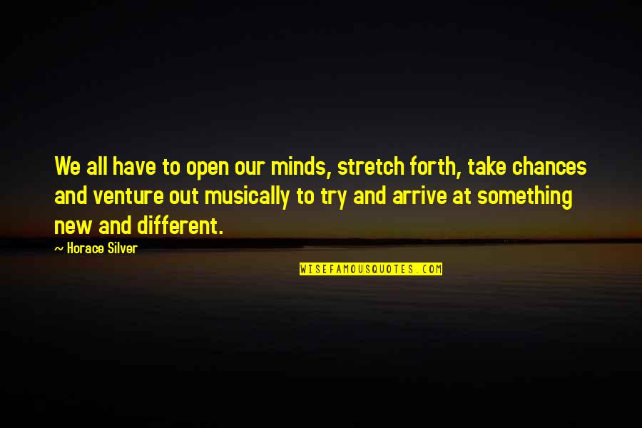 Chances Not Take Quotes By Horace Silver: We all have to open our minds, stretch