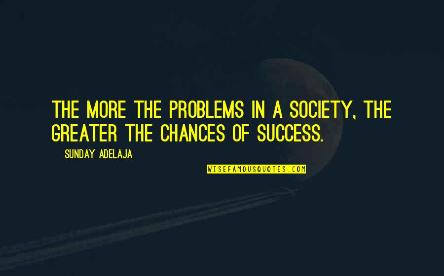 Chances Quotes And Quotes By Sunday Adelaja: The more the problems in a society, the