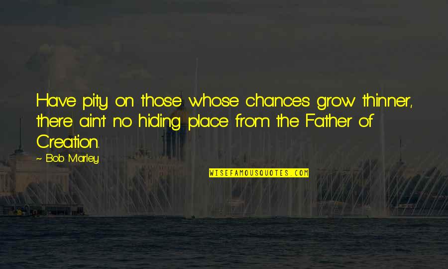 Chances Quotes By Bob Marley: Have pity on those whose chances grow thinner,