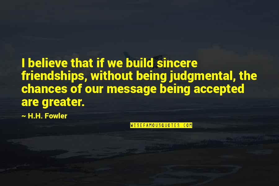 Chances Quotes By H.H. Fowler: I believe that if we build sincere friendships,