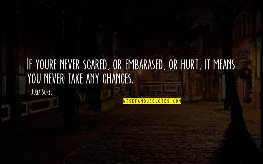 Chances Quotes By Julia Sorel: If youre never scared, or embarased, or hurt,