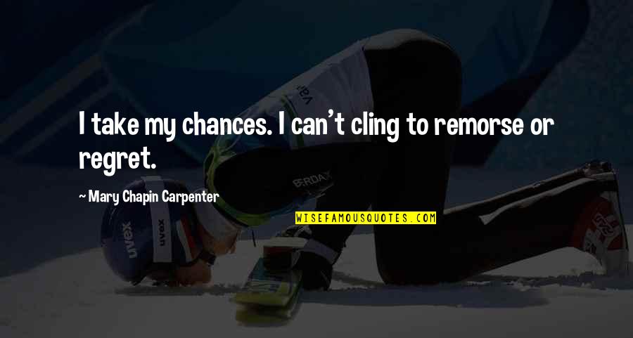 Chances Regret Quotes By Mary Chapin Carpenter: I take my chances. I can't cling to
