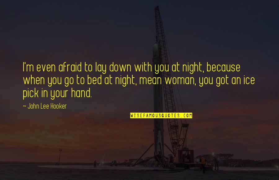 Chanchala Quotes By John Lee Hooker: I'm even afraid to lay down with you Chanchala Quotes By John Lee Hooker: I'm even afraid to lay down with you