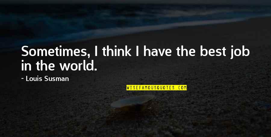 Chanchala Quotes By Louis Susman: Sometimes, I think I have the best job Chanchala Quotes By Louis Susman: Sometimes, I think I have the best job