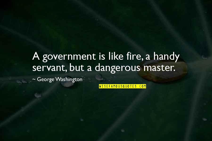 Chanciest Quotes By George Washington: A government is like fire, a handy servant,