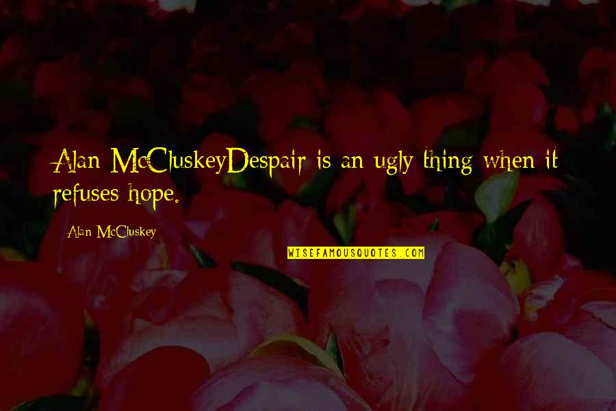 Chancing Bye Quotes By Alan McCluskey: Alan McCluskeyDespair is an ugly thing when it