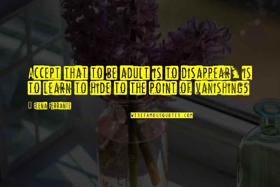 Chand Ki Roshni Quotes By Elena Ferrante: Accept that to be adult is to disappear,