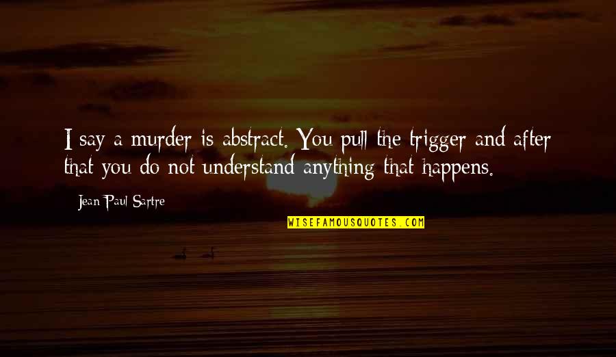 Chand Raat Quotes By Jean-Paul Sartre: I say a murder is abstract. You pull