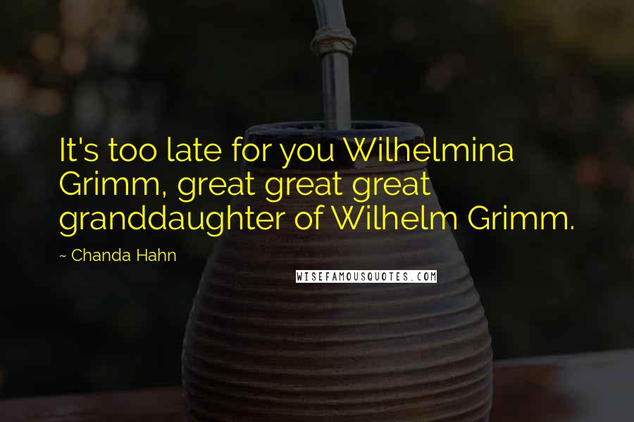 Chanda Hahn quotes: It's too late for you Wilhelmina Grimm, great great great granddaughter of Wilhelm Grimm.