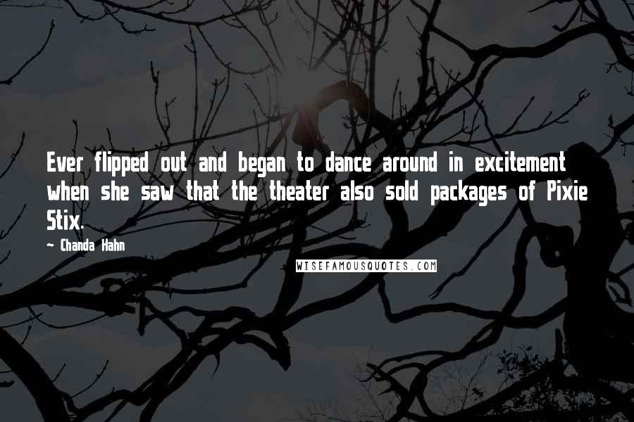 Chanda Hahn quotes: Ever flipped out and began to dance around in excitement when she saw that the theater also sold packages of Pixie Stix. Chanda Hahn quotes: Ever flipped out and began to dance around in excitement when she saw that the theater also sold packages of Pixie Stix.
