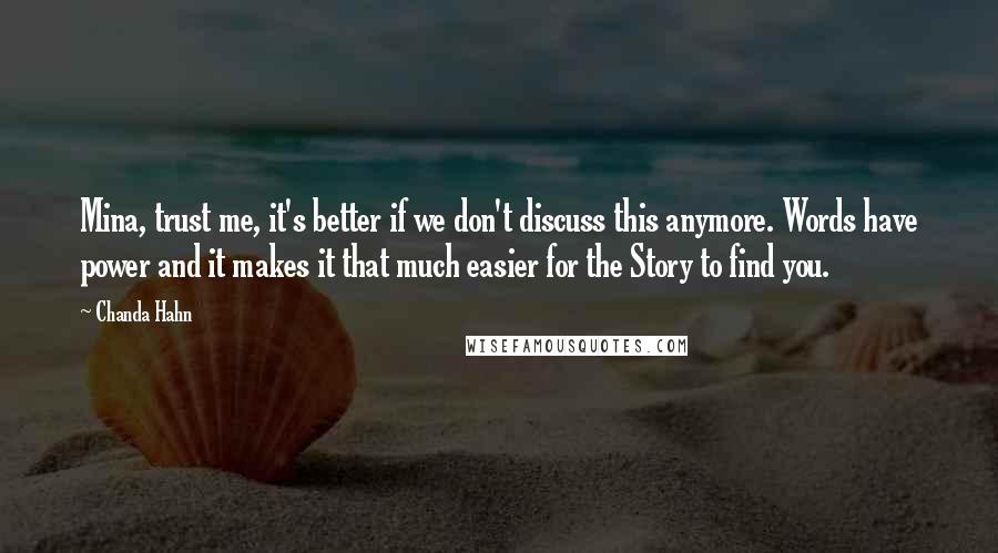 Chanda Hahn quotes: Mina, trust me, it's better if we don't discuss this anymore. Words have power and it makes it that much easier for the Story to find you.