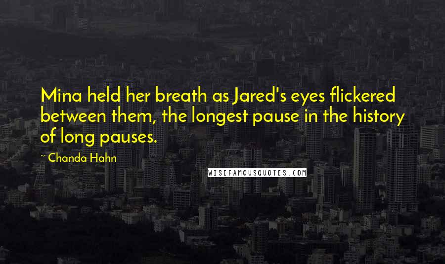 Chanda Hahn quotes: Mina held her breath as Jared's eyes flickered between them, the longest pause in the history of long pauses.