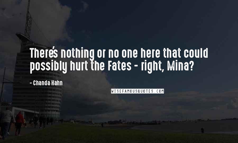 Chanda Hahn quotes: There's nothing or no one here that could possibly hurt the Fates - right, Mina?