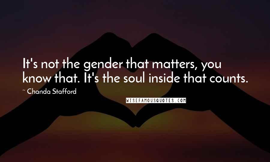 Chanda Stafford quotes: It's not the gender that matters, you know that. It's the soul inside that counts.