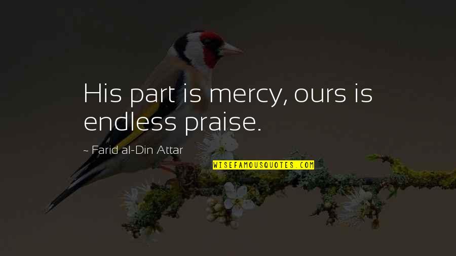 Chandaengerwa Quotes By Farid Al-Din Attar: His part is mercy, ours is endless praise. Chandaengerwa Quotes By Farid Al-Din Attar: His part is mercy, ours is endless praise.