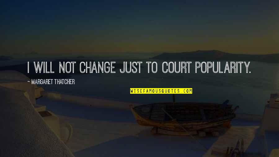 Chandalas Quotes By Margaret Thatcher: I will not change just to court popularity.