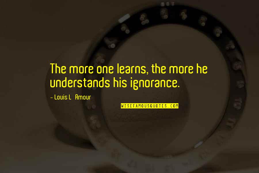 Chandalen Quotes By Louis L'Amour: The more one learns, the more he understands