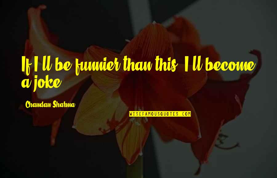 Chandan Quotes By Chandan Sharma: If I'll be funnier than this, I'll become