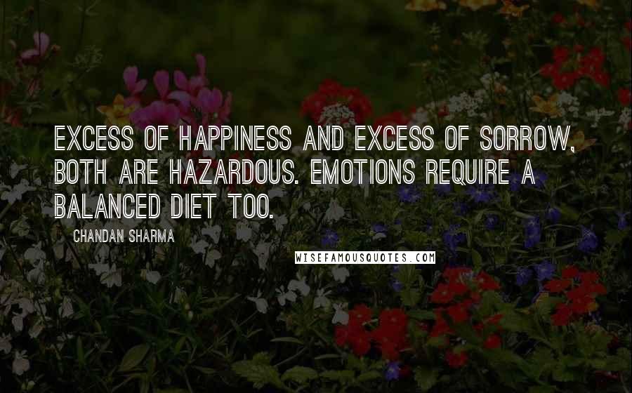 Chandan Sharma quotes: Excess of happiness and excess of sorrow, both are hazardous. Emotions require a balanced diet too.