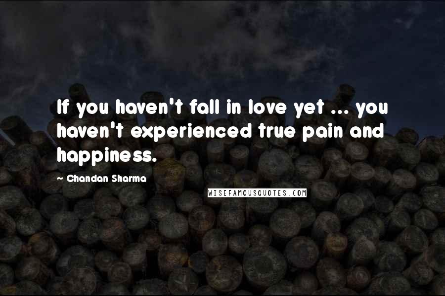 Chandan Sharma quotes: If you haven't fall in love yet ... you haven't experienced true pain and happiness.