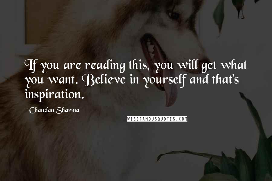 Chandan Sharma quotes: If you are reading this, you will get what you want. Believe in yourself and that's inspiration.