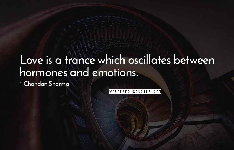 Chandan Sharma quotes: Love is a trance which oscillates between hormones and emotions.