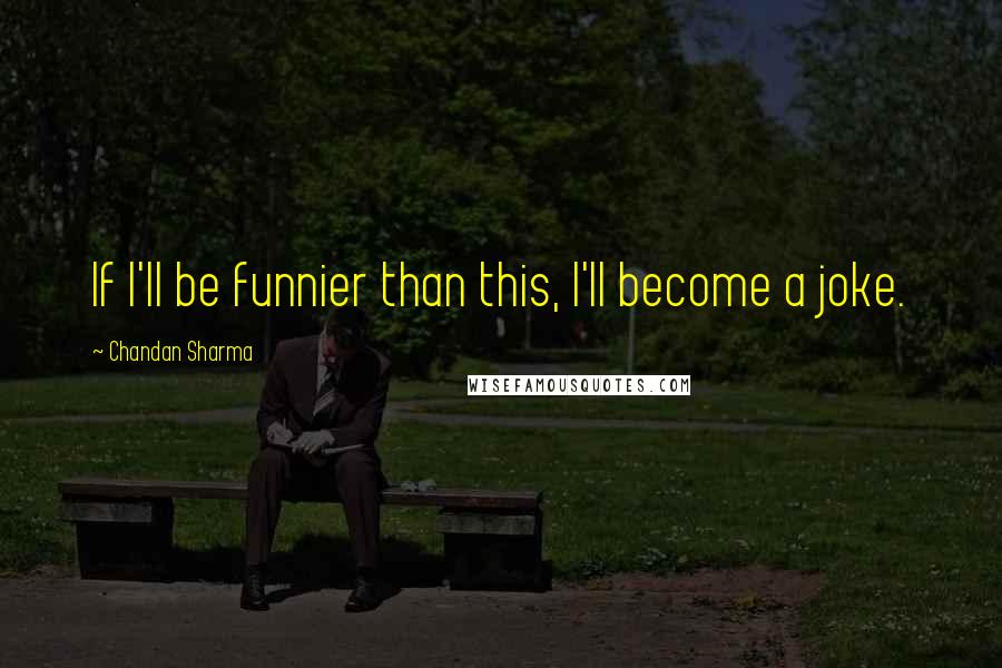 Chandan Sharma quotes: If I'll be funnier than this, I'll become a joke.