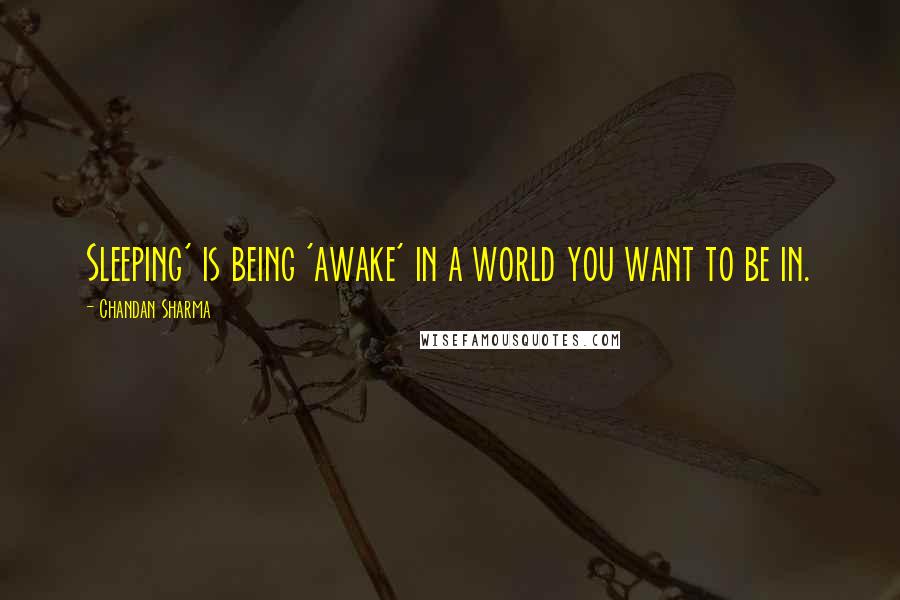 Chandan Sharma quotes: Sleeping' is being 'awake' in a world you want to be in.