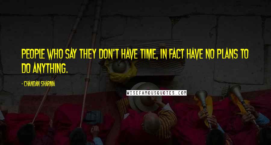 Chandan Sharma quotes: People who say they don't have time, in fact have no plans to do anything.