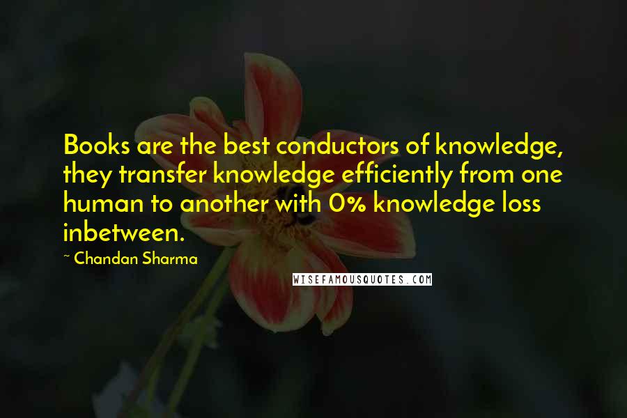 Chandan Sharma quotes: Books are the best conductors of knowledge, they transfer knowledge efficiently from one human to another with 0% knowledge loss inbetween.