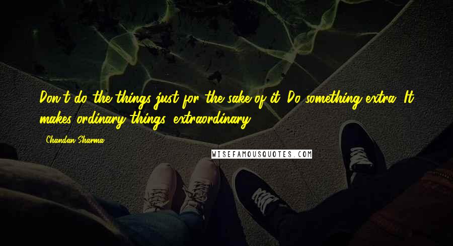 Chandan Sharma quotes: Don't do the things just for the sake of it. Do something extra. It makes ordinary things, extraordinary.