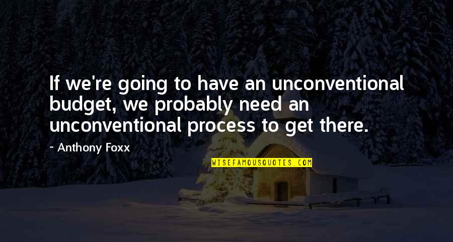 Chandana Pallakkil Quotes By Anthony Foxx: If we're going to have an unconventional budget, Chandana Pallakkil Quotes By Anthony Foxx: If we're going to have an unconventional budget,