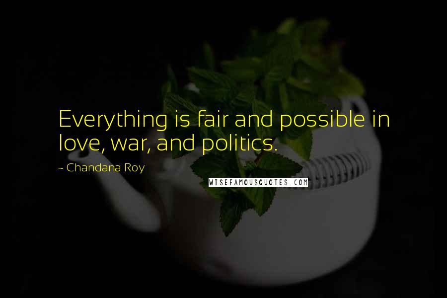 Chandana Roy quotes: Everything is fair and possible in love, war, and politics. Chandana Roy quotes: Everything is fair and possible in love, war, and politics.