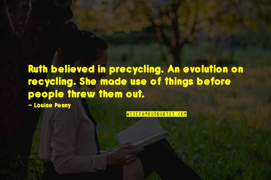 Chandaria Brothers Quotes By Louise Penny: Ruth believed in precycling. An evolution on recycling. Chandaria Brothers Quotes By Louise Penny: Ruth believed in precycling. An evolution on recycling.