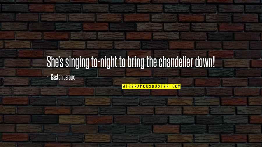 Chandelier Quotes By Gaston Leroux: She's singing to-night to bring the chandelier down! Chandelier Quotes By Gaston Leroux: She's singing to-night to bring the chandelier down!