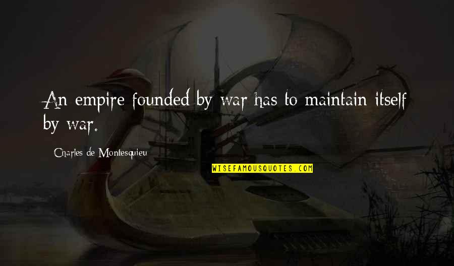 Chandella Kings Quotes By Charles De Montesquieu: An empire founded by war has to maintain Chandella Kings Quotes By Charles De Montesquieu: An empire founded by war has to maintain