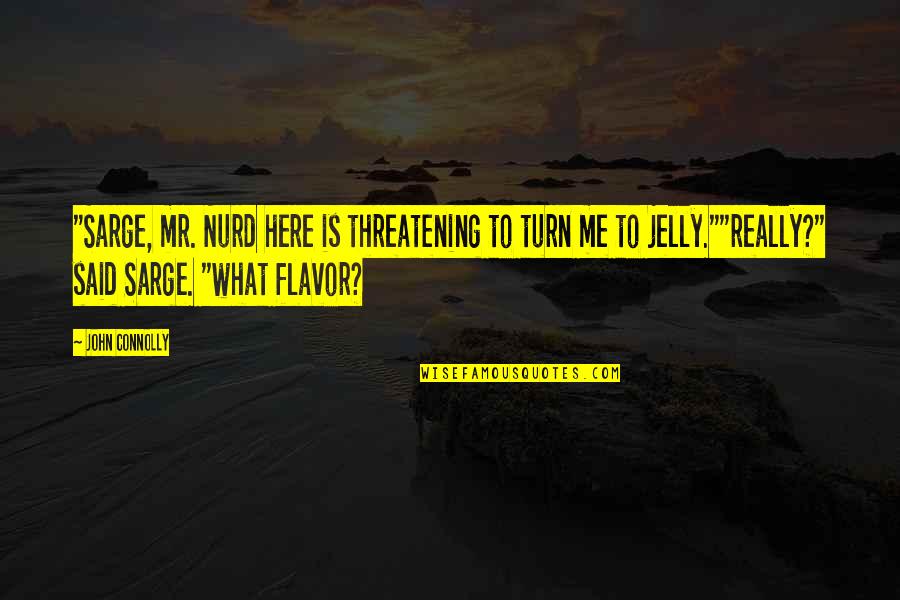 Chandhok V Quotes By John Connolly: "Sarge, mr. Nurd here is threatening to turn Chandhok V Quotes By John Connolly: "Sarge, mr. Nurd here is threatening to turn