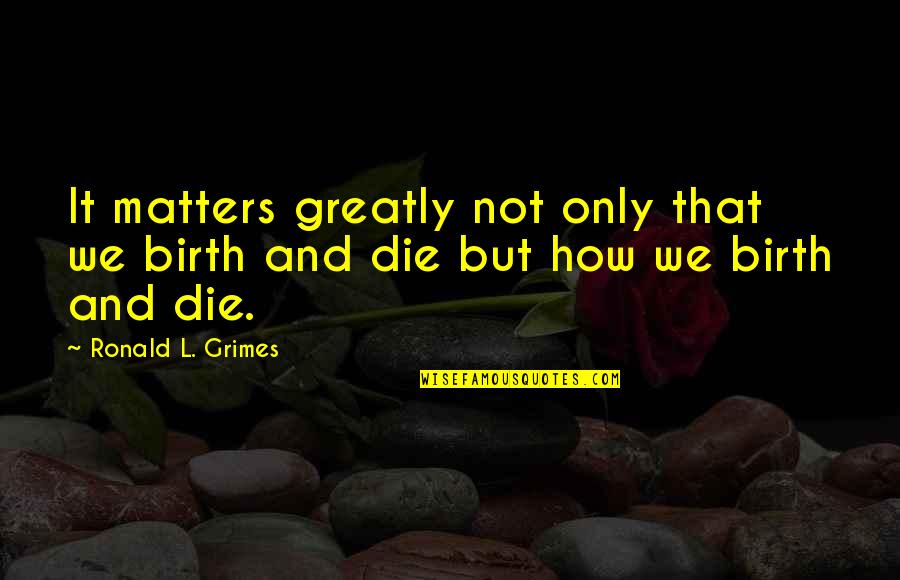 Chandidashi Quotes By Ronald L. Grimes: It matters greatly not only that we birth