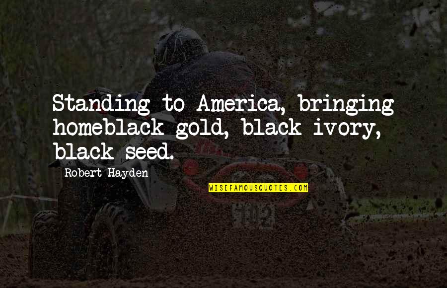 Chandlee Gore Quotes By Robert Hayden: Standing to America, bringing homeblack gold, black ivory,