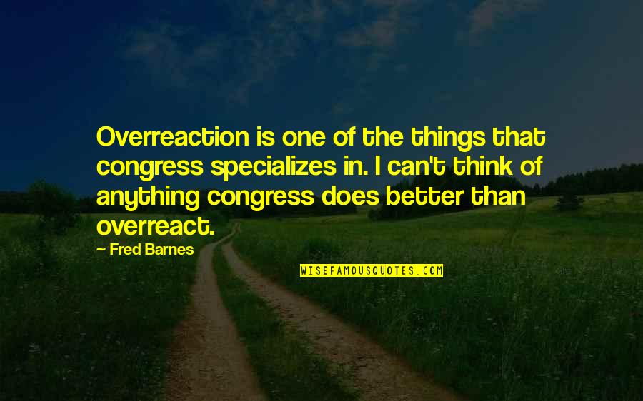 Chandler Burr Quotes By Fred Barnes: Overreaction is one of the things that congress