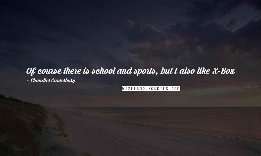 Chandler Canterbury quotes: Of course there is school and sports, but I also like X-Box 360. 'Black Ops 3' is one of my favorites. I also like to play the guitar and piano.