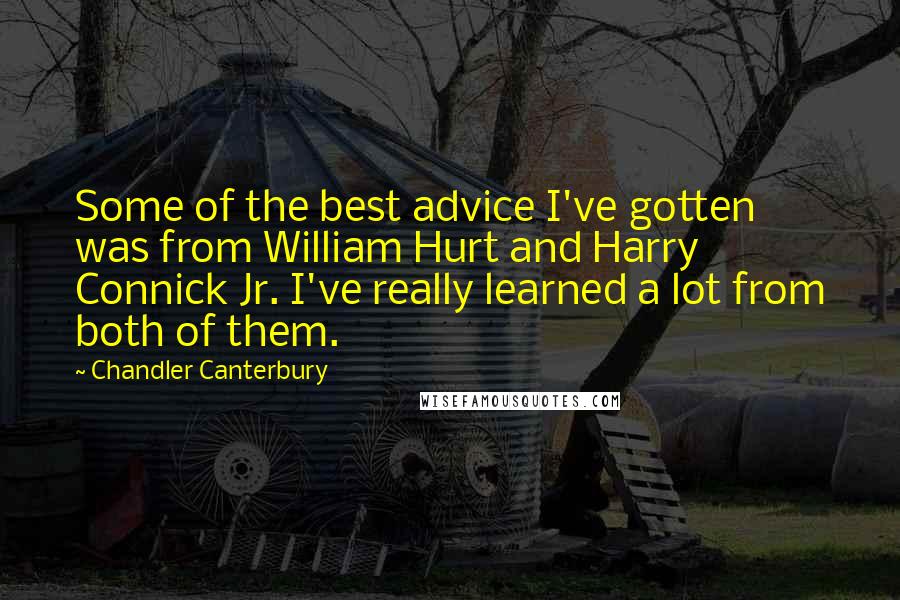 Chandler Canterbury quotes: Some of the best advice I've gotten was from William Hurt and Harry Connick Jr. I've really learned a lot from both of them.